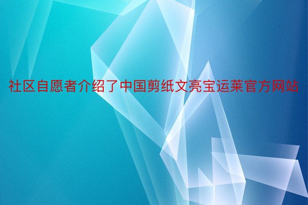 社区自愿者介绍了中国剪纸文亮宝运莱官方网站