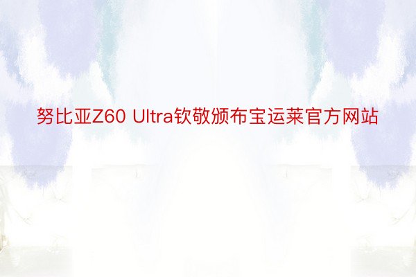 努比亚Z60 Ultra钦敬颁布宝运莱官方网站