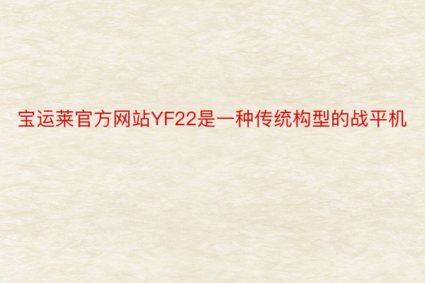 宝运莱官方网站YF22是一种传统构型的战平机