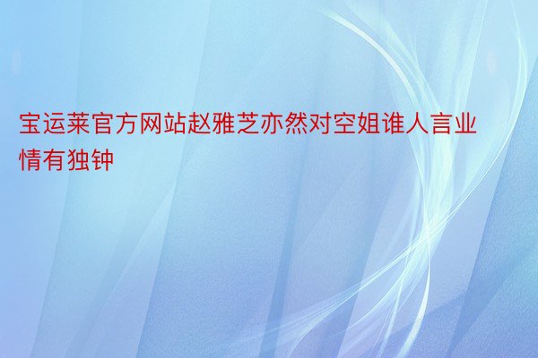 宝运莱官方网站赵雅芝亦然对空姐谁人言业情有独钟